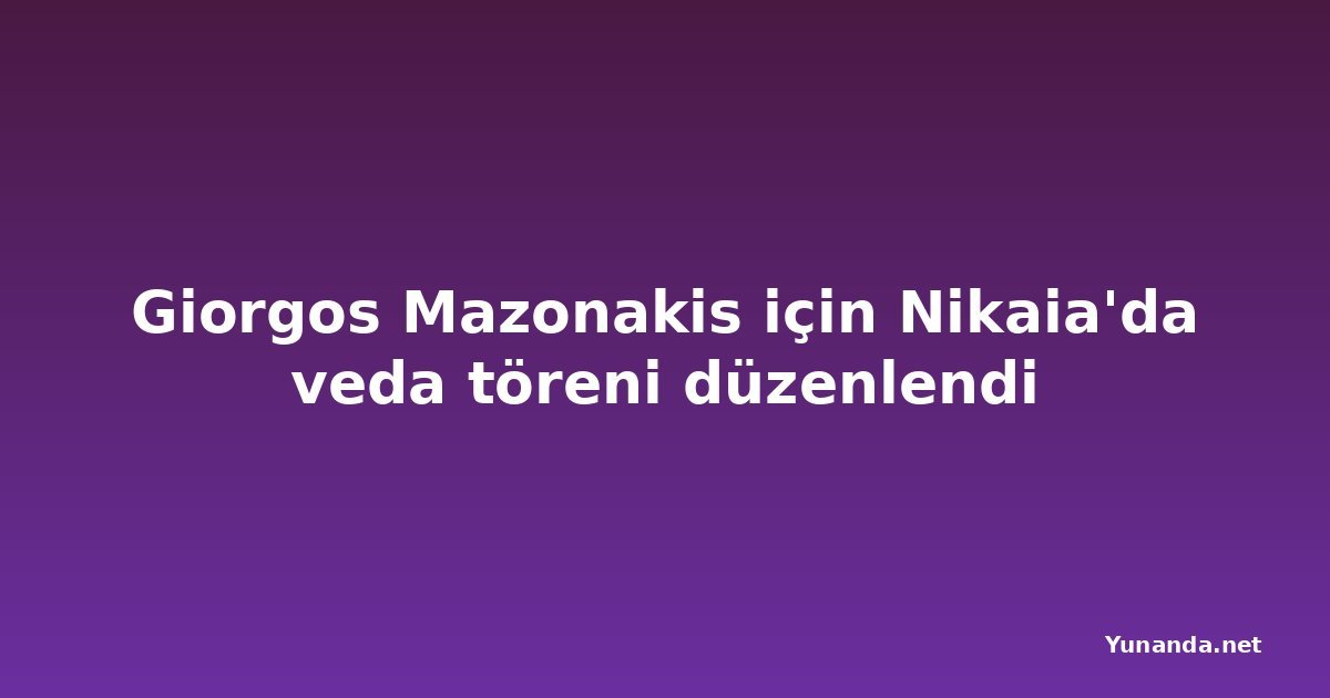 Giorgos Mazonakis için Nikaia'da veda töreni düzenlendi