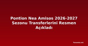 Pontion Nea Amisos 2026-2027 Sezonu Transferlerini Resmen Açıkladı