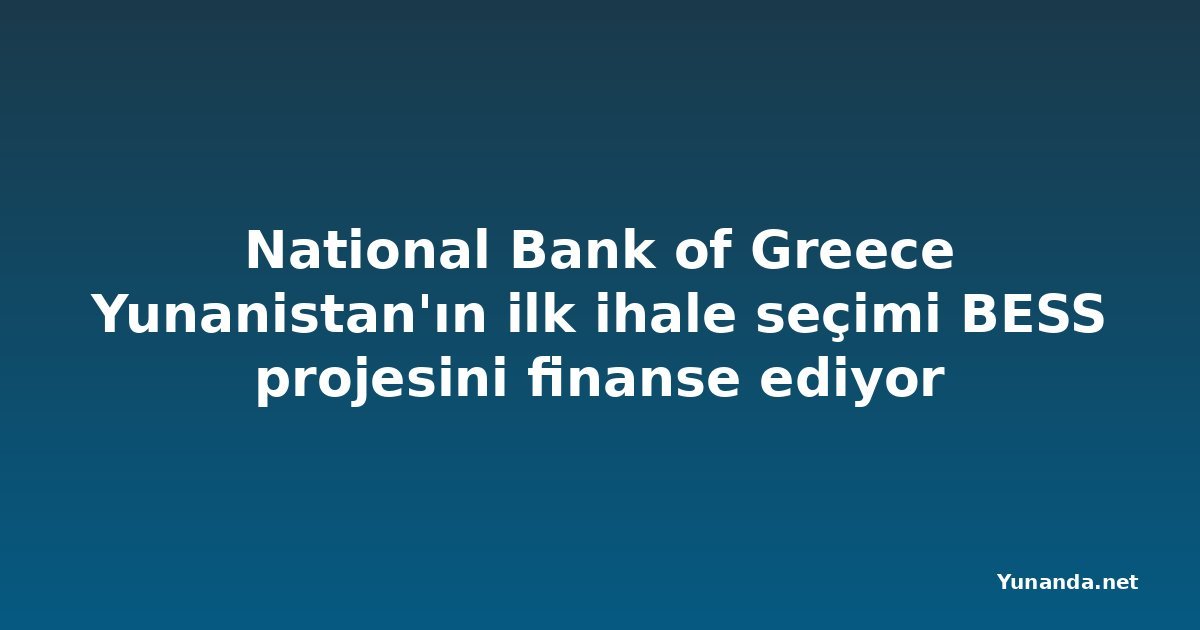 National Bank of Greece Yunanistan'ın ilk ihale seçimi BESS projesini finanse ediyor