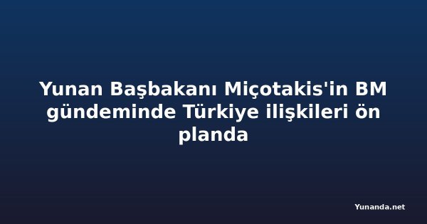 Yunan Başbakanı Miçotakis'in BM gündeminde Türkiye ilişkileri ön planda