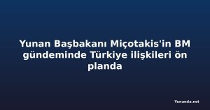 Yunan Başbakanı Miçotakis'in BM gündeminde Türkiye ilişkileri ön planda