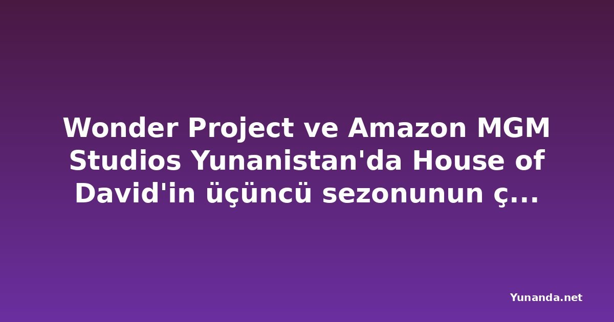 Wonder Project ve Amazon MGM Studios Yunanistan'da House of David'in üçüncü sezonunun çekimlerine başladı
