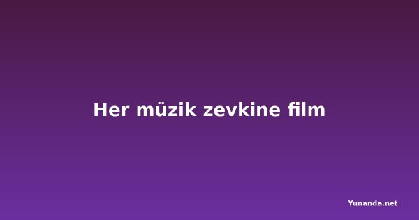 Her müzik zevkine film