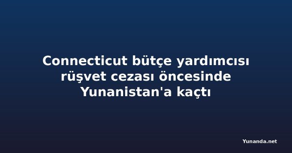Connecticut bütçe yardımcısı rüşvet cezası öncesinde Yunanistan'a kaçtı