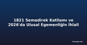 1821 Semadirek Katliamı ve 2026'da Ulusal Egemenliğin İhlali