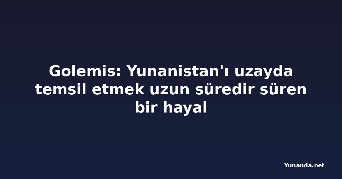 Golemis: Yunanistan'ı uzayda temsil etmek uzun süredir süren bir hayal