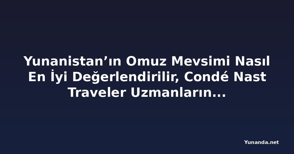 Yunanistan’ın Omuz Mevsimi Nasıl En İyi Değerlendirilir, Condé Nast Traveler Uzmanlarına Göre