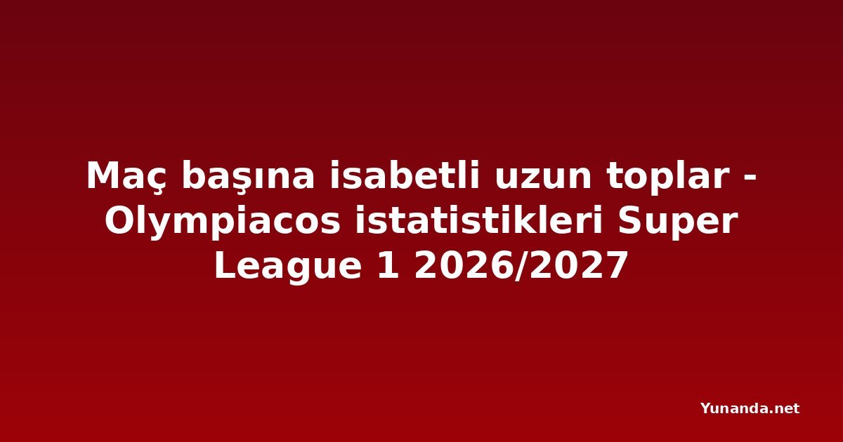 Maç başına isabetli uzun toplar - Olympiacos istatistikleri Super League 1 2026/2027