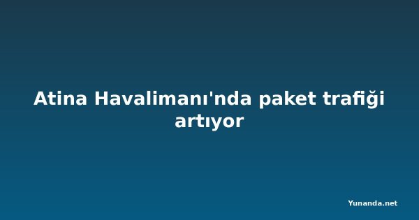 Atina Havalimanı'nda paket trafiği artıyor