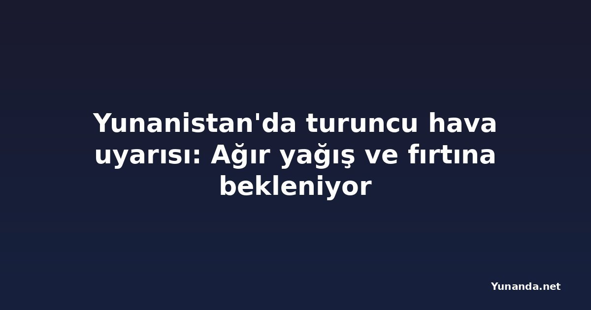 Yunanistan'da turuncu hava uyarısı: Ağır yağış ve fırtına bekleniyor