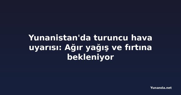 Yunanistan'da turuncu hava uyarısı: Ağır yağış ve fırtına bekleniyor
