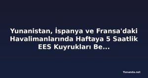 Yunanistan, İspanya ve Fransa'daki Havalimanlarında Haftaya 5 Saatlik EES Kuyrukları Bekleniyor