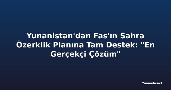 Yunanistan'dan Fas'ın Sahra Özerklik Planına Tam Destek: "En Gerçekçi Çözüm"