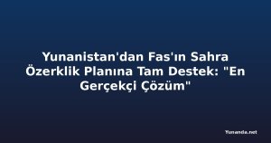 Yunanistan'dan Fas'ın Sahra Özerklik Planına Tam Destek: "En Gerçekçi Çözüm"