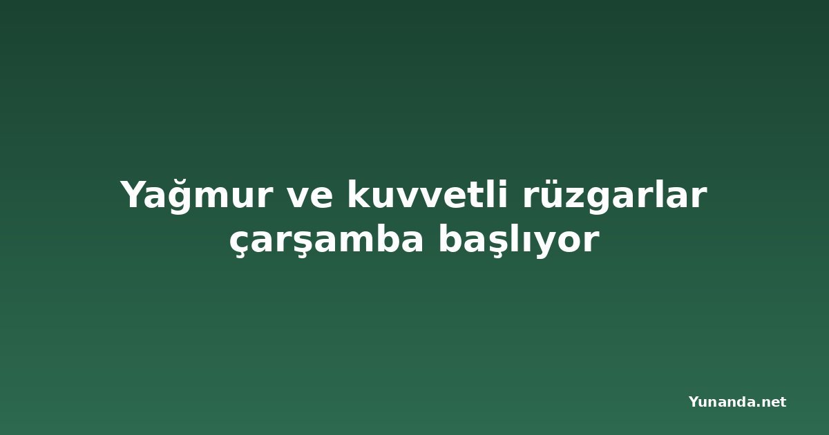 Yağmur ve kuvvetli rüzgarlar çarşamba başlıyor