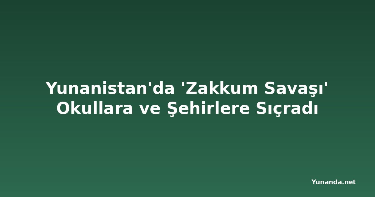 Yunanistan'da 'Zakkum Savaşı' Okullara ve Şehirlere Sıçradı