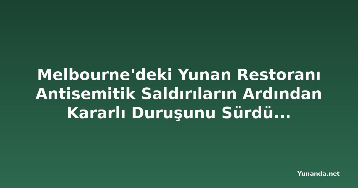 Melbourne'deki Yunan Restoranı Antisemitik Saldırıların Ardından Kararlı Duruşunu Sürdürüyor