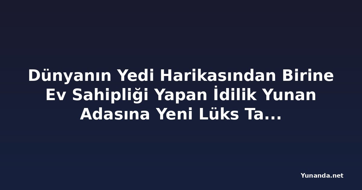 Dünyanın Yedi Harikasından Birine Ev Sahipliği Yapan İdilik Yunan Adasına Yeni Lüks Tatil Köyü