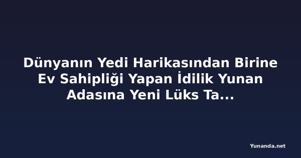 Dünyanın Yedi Harikasından Birine Ev Sahipliği Yapan İdilik Yunan Adasına Yeni Lüks Tatil Köyü