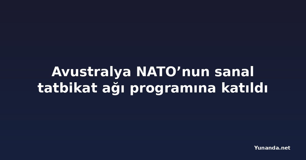 Avustralya NATO’nun sanal tatbikat ağı programına katıldı