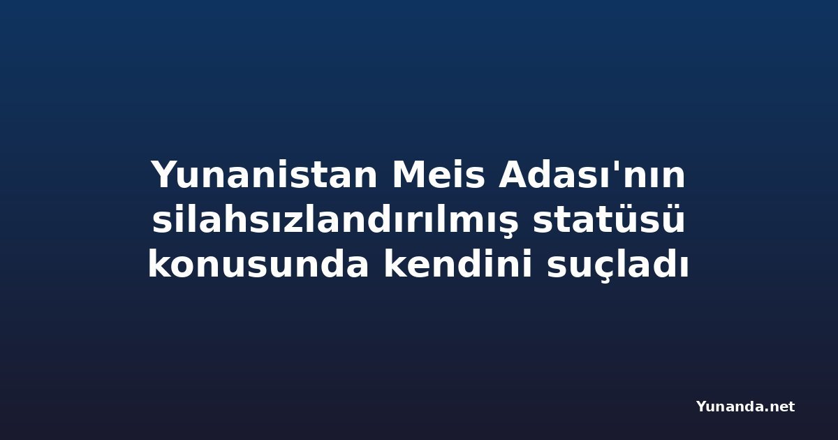 Yunanistan Meis Adası'nın silahsızlandırılmış statüsü konusunda kendini suçladı
