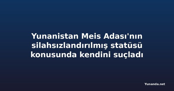 Yunanistan Meis Adası'nın silahsızlandırılmış statüsü konusunda kendini suçladı