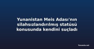 Yunanistan Meis Adası'nın silahsızlandırılmış statüsü konusunda kendini suçladı