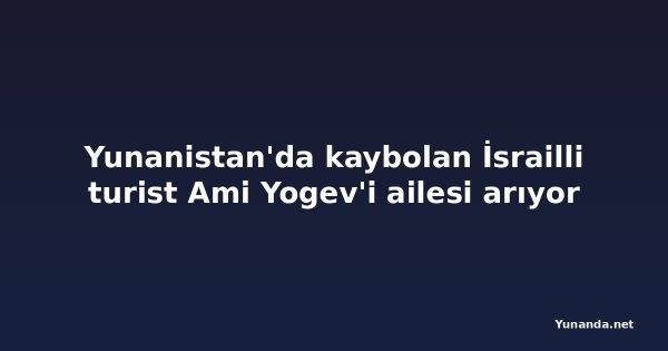 Yunanistan'da kaybolan İsrailli turist Ami Yogev'i ailesi arıyor