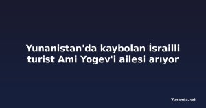 Yunanistan'da kaybolan İsrailli turist Ami Yogev'i ailesi arıyor