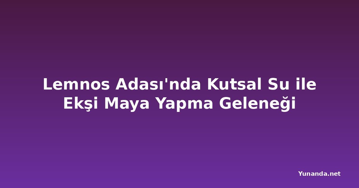 Lemnos Adası'nda Kutsal Su ile Ekşi Maya Yapma Geleneği