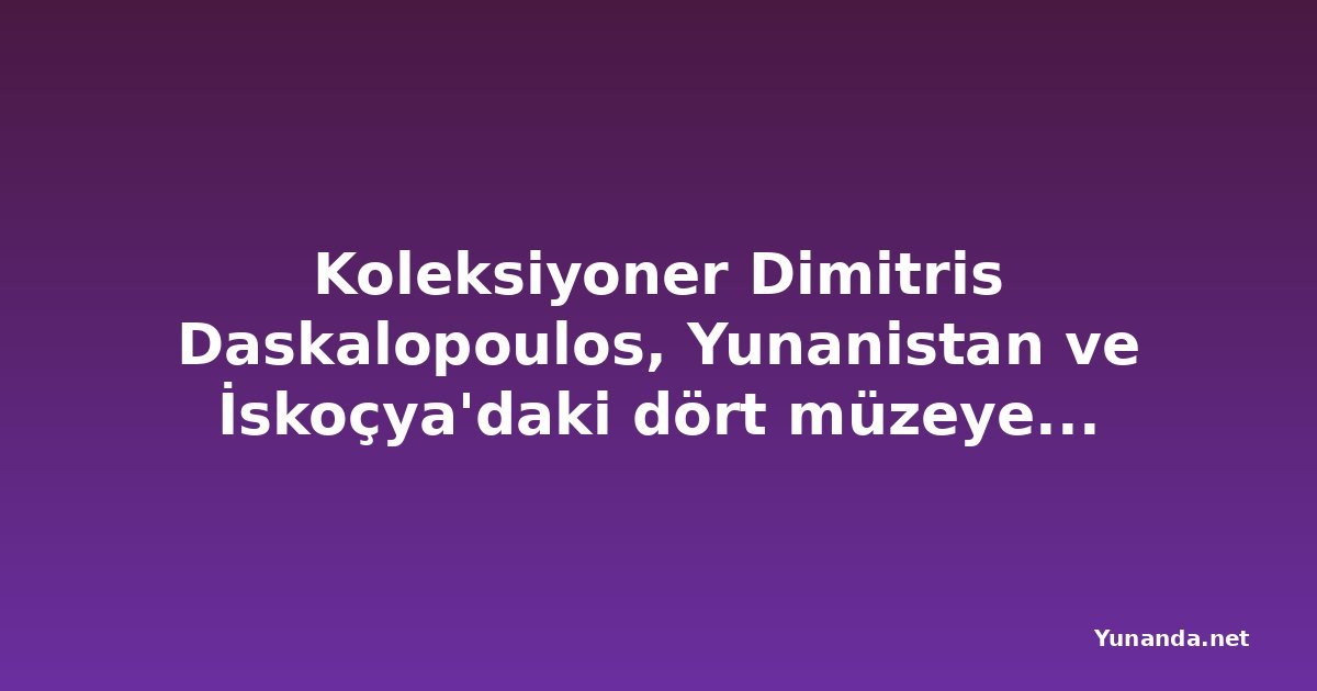 Koleksiyoner Dimitris Daskalopoulos, Yunanistan ve İskoçya'daki dört müzeye 51 çağdaş eser bağışladı