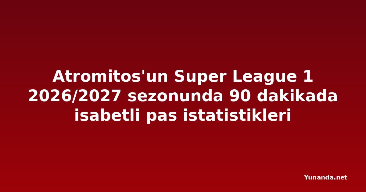 Atromitos'un Super League 1 2026/2027 sezonunda 90 dakikada isabetli pas istatistikleri