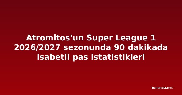 Atromitos'un Super League 1 2026/2027 sezonunda 90 dakikada isabetli pas istatistikleri