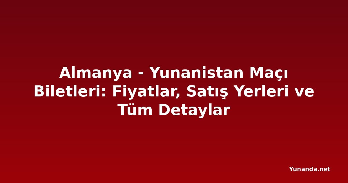 Almanya - Yunanistan Maçı Biletleri: Fiyatlar, Satış Yerleri ve Tüm Detaylar