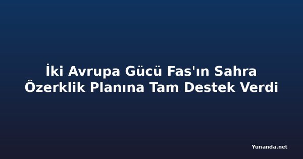 İki Avrupa Gücü Fas'ın Sahra Özerklik Planına Tam Destek Verdi