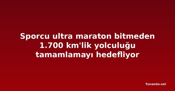 Sporcu ultra maraton bitmeden 1.700 km'lik yolculuğu tamamlamayı hedefliyor