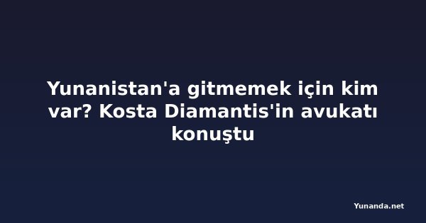 Yunanistan'a gitmemek için kim var? Kosta Diamantis'in avukatı konuştu