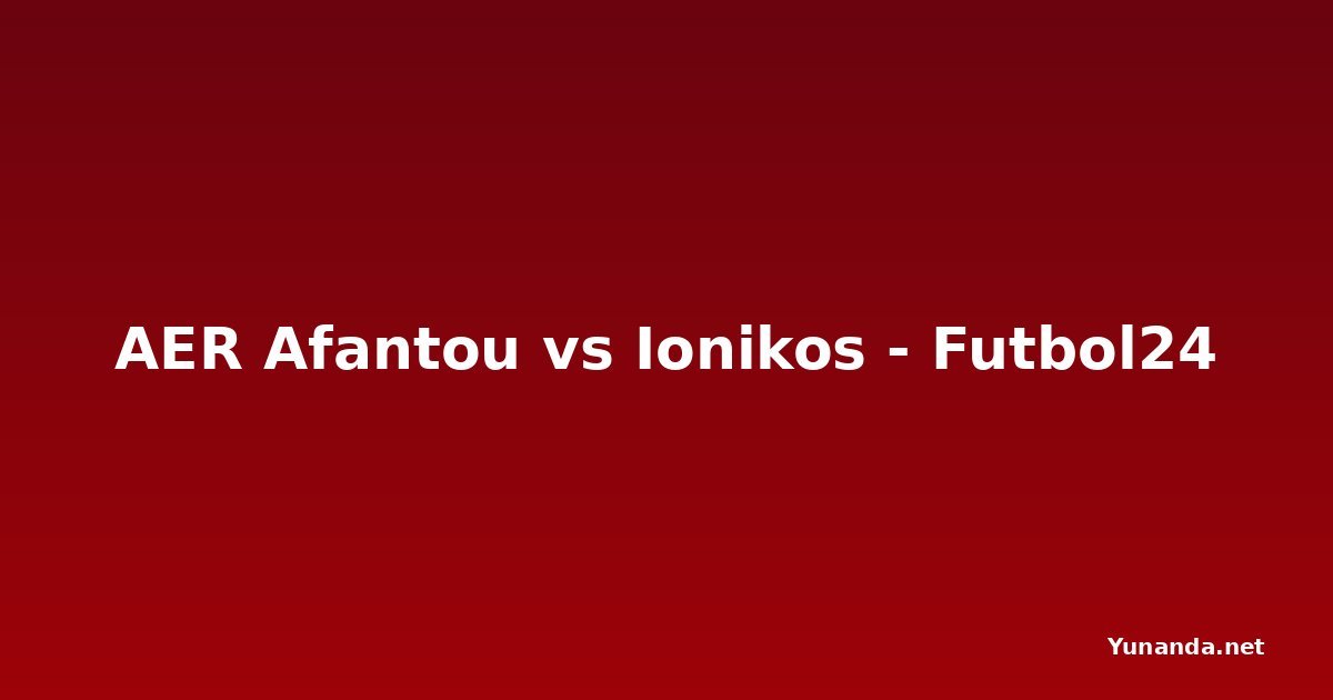 AER Afantou vs Ionikos - Futbol24