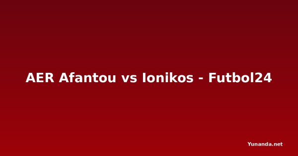 AER Afantou vs Ionikos - Futbol24