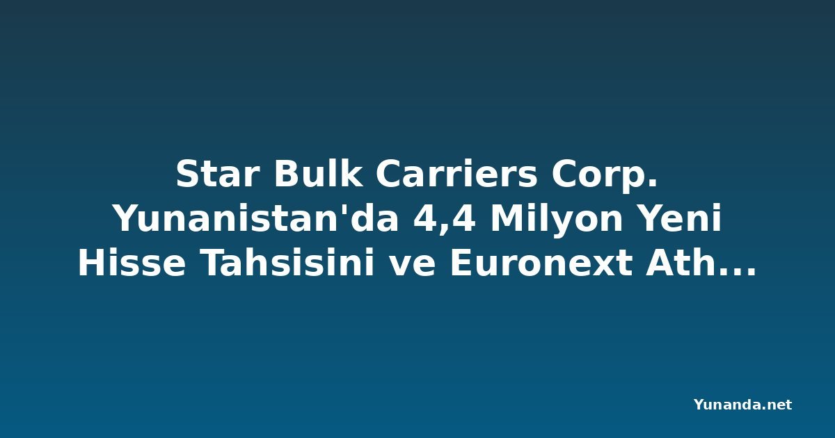 Star Bulk Carriers Corp. Yunanistan'da 4,4 Milyon Yeni Hisse Tahsisini ve Euronext Athens Paralel Listelenmesini Duyurdu