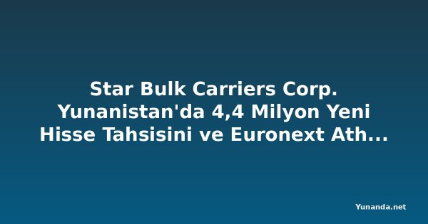 Star Bulk Carriers Corp. Yunanistan'da 4,4 Milyon Yeni Hisse Tahsisini ve Euronext Athens Paralel Listelenmesini Duyurdu