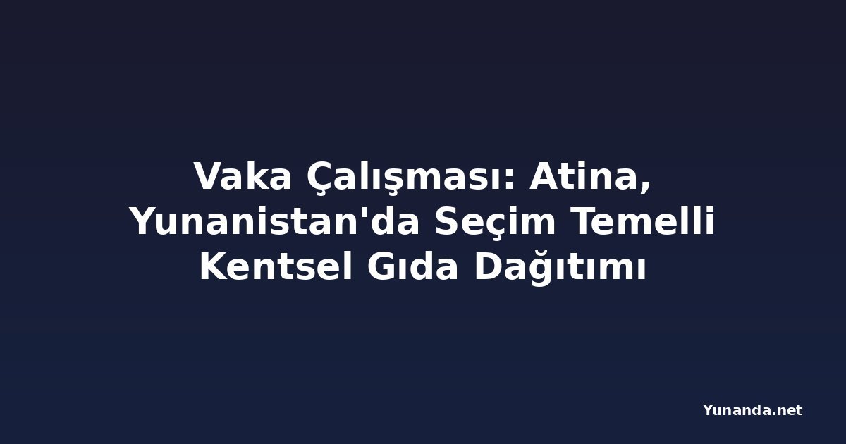 Vaka Çalışması: Atina, Yunanistan'da Seçim Temelli Kentsel Gıda Dağıtımı