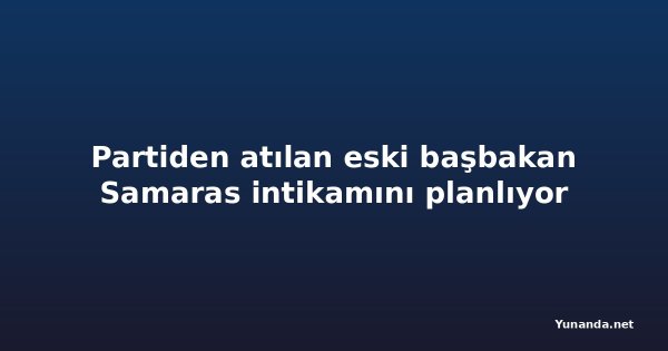 Partiden atılan eski başbakan Samaras intikamını planlıyor