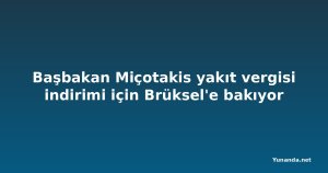 Başbakan Miçotakis yakıt vergisi indirimi için Brüksel'e bakıyor