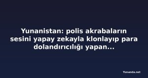 Yunanistan: polis akrabaların sesini yapay zekayla klonlayıp para dolandırıcılığı yapan çeteyi çökertti