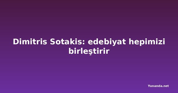 Dimitris Sotakis: edebiyat hepimizi birleştirir