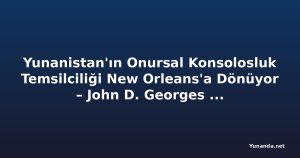 Yunanistan'ın Onursal Konsolosluk Temsilciliği New Orleans'a Dönüyor – John D. Georges TNH'ye Konuştu