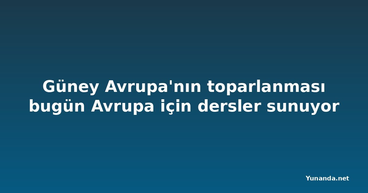 Güney Avrupa'nın toparlanması bugün Avrupa için dersler sunuyor