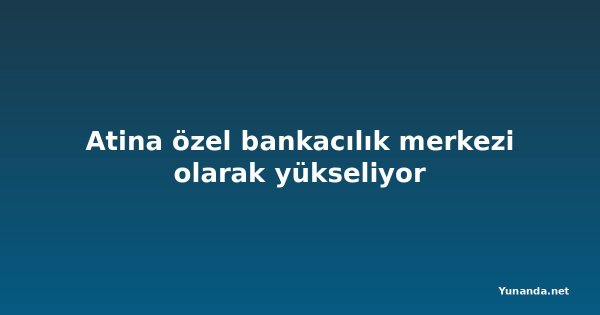 Atina özel bankacılık merkezi olarak yükseliyor