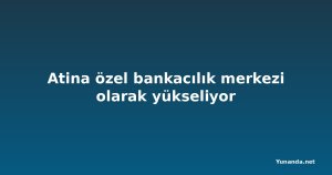 Atina özel bankacılık merkezi olarak yükseliyor